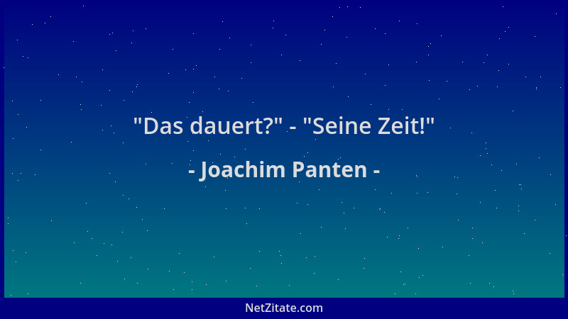 Joachim Panten -  "Das dauert? " -  "Seine Zeit! "...