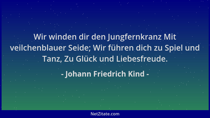 Johann Friedrich Kind - Wir winden dir den Jungfernkranz Mit veilchenblauer Seide; Wir führen dich zu Spiel und Tanz, Zu Gl...