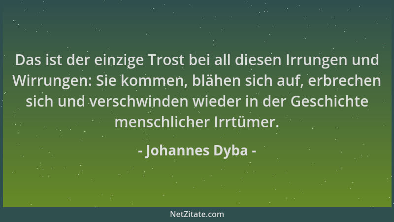Johannes Dyba - Das ist der einzige Trost bei all diesen Irrungen und Wirrungen: Sie kommen, blähen sich auf, erbrechen sic...