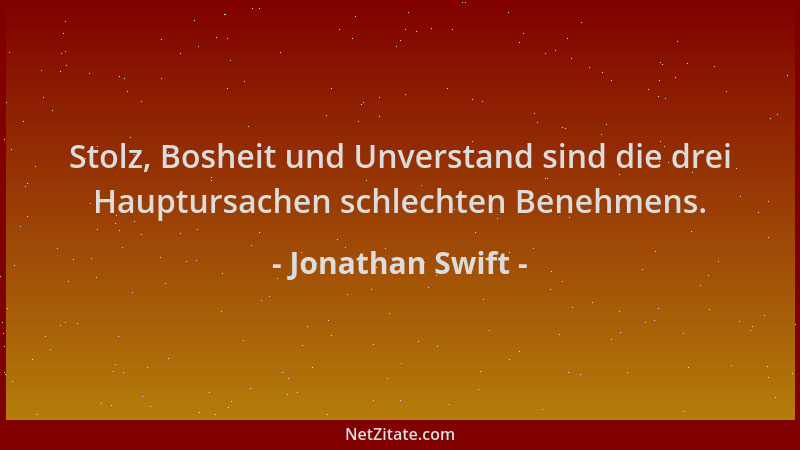 Jonathan Swift - Stolz, Bosheit und Unverstand sind die drei Hauptursachen schlechten Benehmens....