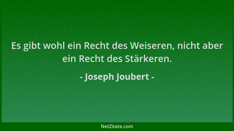 Joseph Joubert - Es gibt wohl ein Recht des Weiseren, nicht aber ein Recht des Stärkeren....