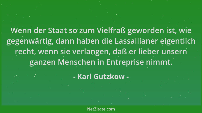 Karl Gutzkow - Wenn der Staat so zum Vielfraß geworden ist, wie gegenwärtig, dann haben die Lassallianer eigentlich recht,...