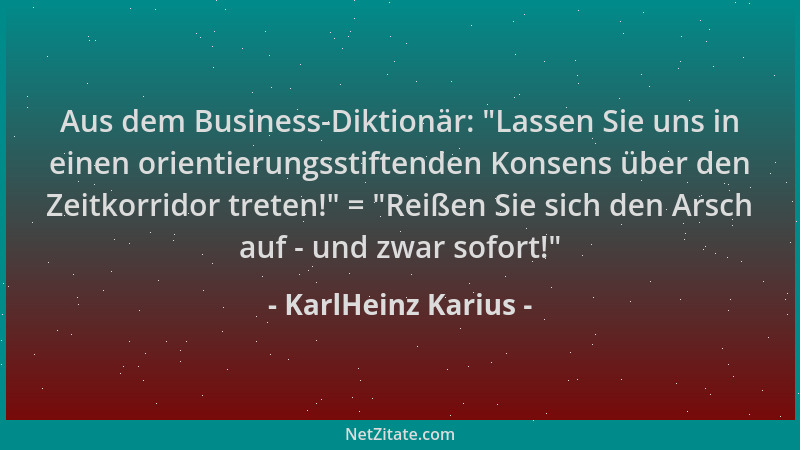 KarlHeinz Karius - Aus dem Business-Diktionär:  "Lassen Sie uns in einen orientierungsstiftenden Konsens über den Zeitkorrid...