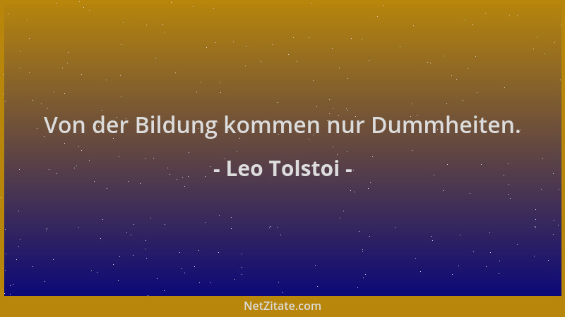 Leo Tolstoi - Von der Bildung kommen nur Dummheiten....
