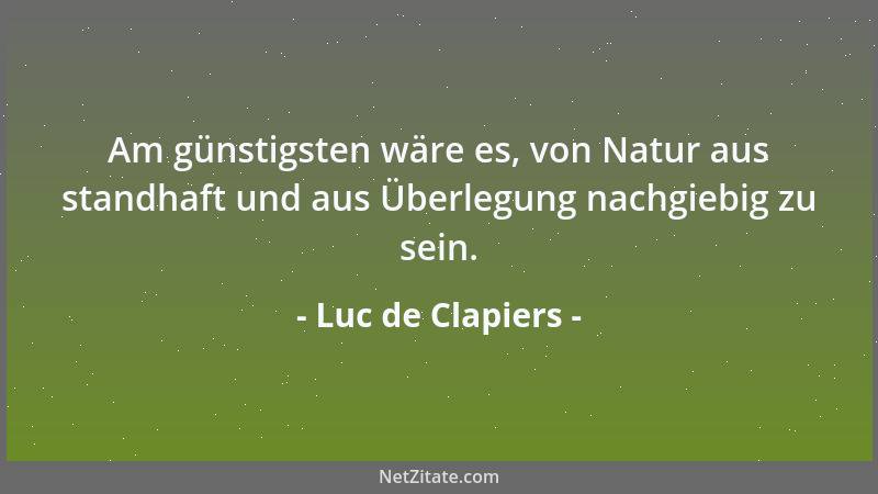 Luc de Clapiers - Am günstigsten wäre es, von Natur aus standhaft und aus Überlegung nachgiebig zu sein....