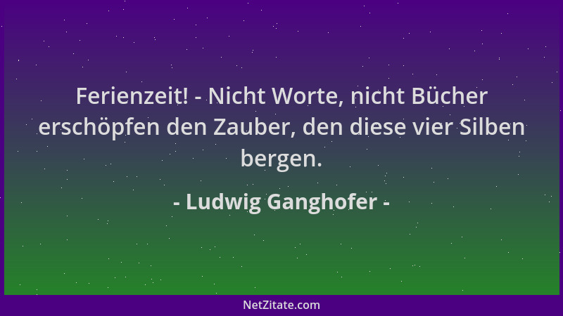 Ludwig Ganghofer - Ferienzeit! - Nicht Worte, nicht Bücher erschöpfen den Zauber, den diese vier Silben bergen....