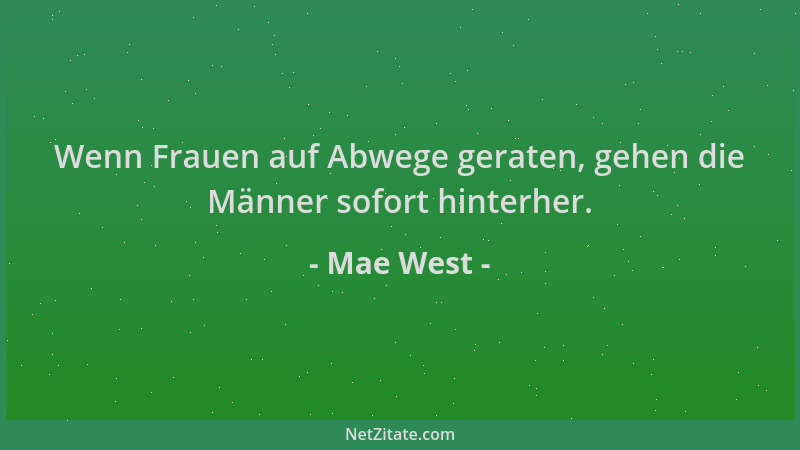 Mae West - Wenn Frauen auf Abwege geraten, gehen die Männer sofort hinterher....