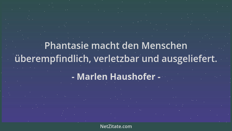 Marlen Haushofer - Phantasie macht den Menschen überempfindlich, verletzbar und ausgeliefert....