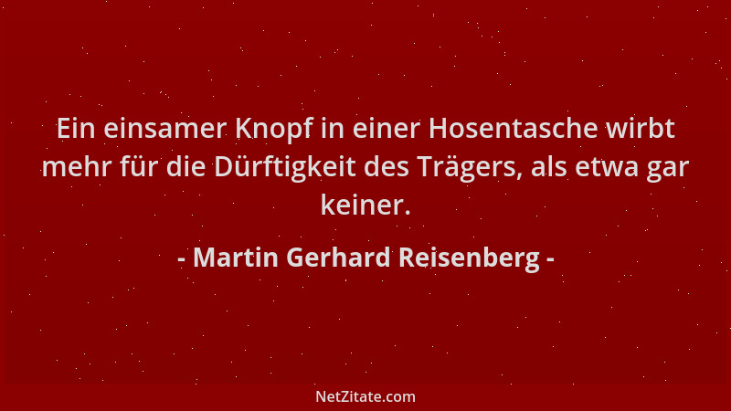 Martin Gerhard Reisenberg - Ein einsamer Knopf in einer Hosentasche wirbt mehr für die Dürftigkeit des Trägers, als etwa ga...