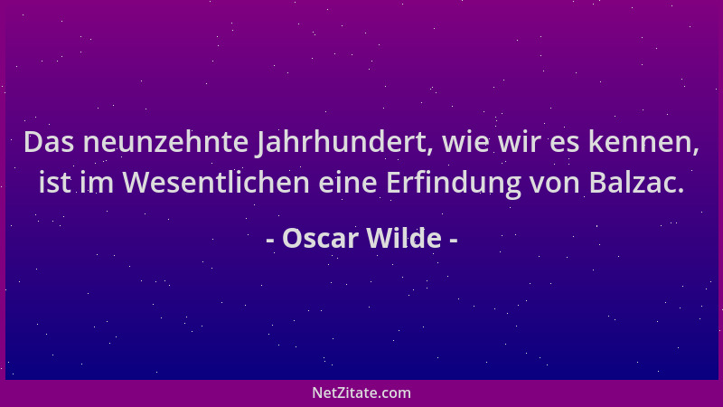 Oscar Wilde - Das neunzehnte Jahrhundert, wie wir es kennen, ist im Wesentlichen eine Erfindung von Balzac....