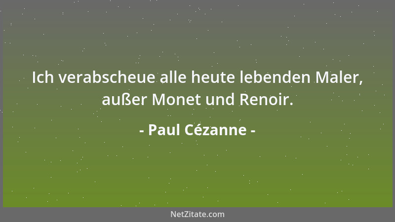 Paul Cézanne - Ich verabscheue alle heute lebenden Maler, außer Monet und Renoir....