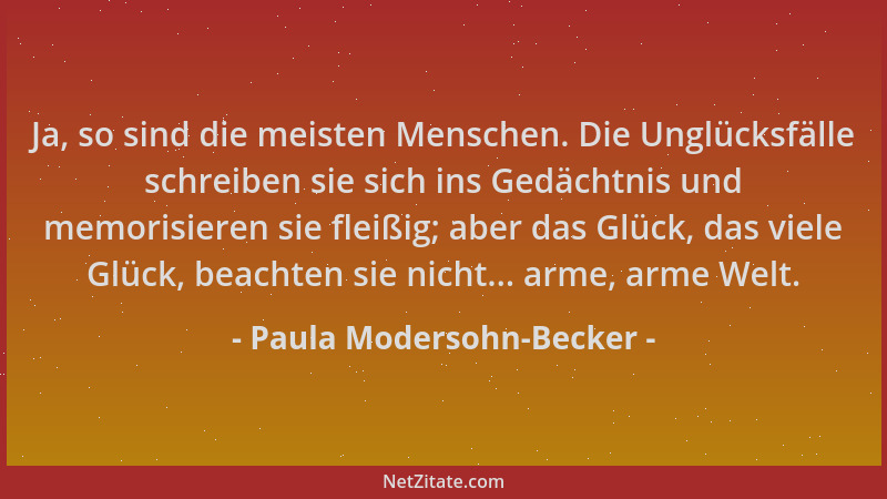 Paula Modersohn-Becker - Ja, so sind die meisten Menschen. Die Unglücksfälle schreiben sie sich ins Gedächtnis und memorisi...