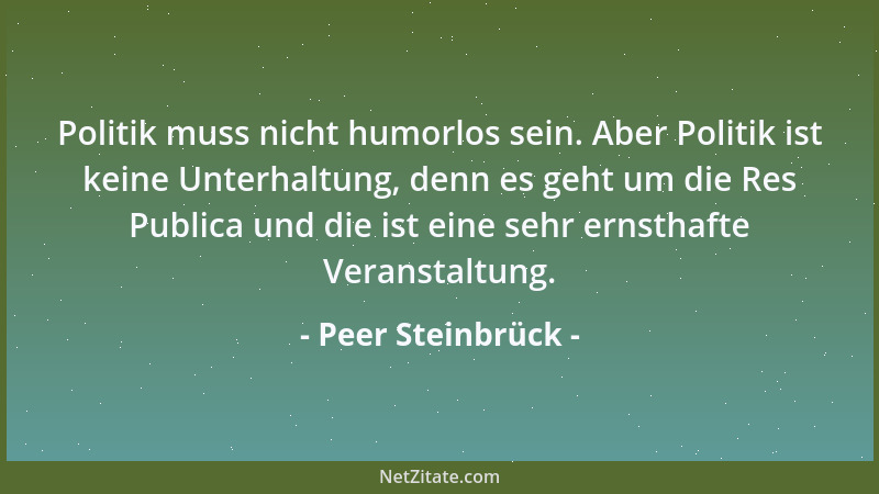Peer Steinbrück - Politik muss nicht humorlos sein. Aber Politik ist keine Unterhaltung, denn es geht um die Res Publica un...