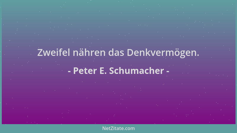 Peter E. Schumacher - Zweifel nähren das Denkvermögen....