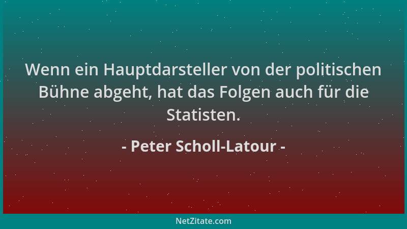 Peter Scholl-Latour - Wenn ein Hauptdarsteller von der politischen Bühne abgeht, hat das Folgen auch für die Statisten....