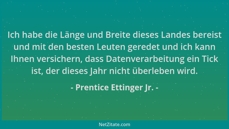 Prentice Ettinger Jr. - Ich habe die Länge und Breite dieses Landes bereist und mit den besten Leuten geredet und ich kann...