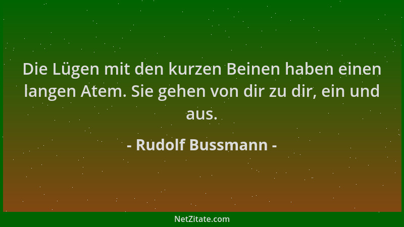 Rudolf Bussmann - Die Lügen mit den kurzen Beinen haben einen langen Atem. Sie gehen von dir zu dir, ein und aus....