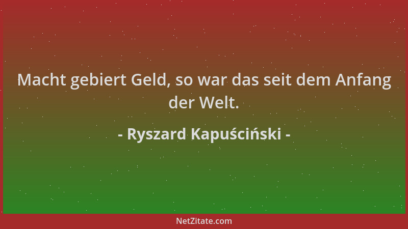 Ryszard Kapuściński - Macht gebiert Geld, so war das seit dem Anfang der Welt....