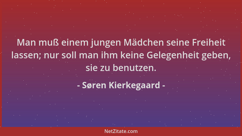 Søren Kierkegaard - Man muß einem jungen Mädchen seine Freiheit lassen; nur soll man ihm keine Gelegenheit geben, sie zu be...