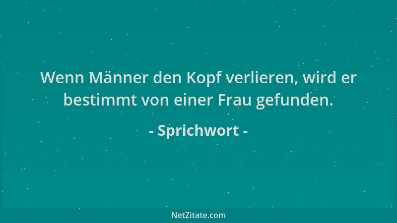 Sprichwort - Wenn Männer den Kopf verlieren, wird er bestimmt von einer Frau gefunden....