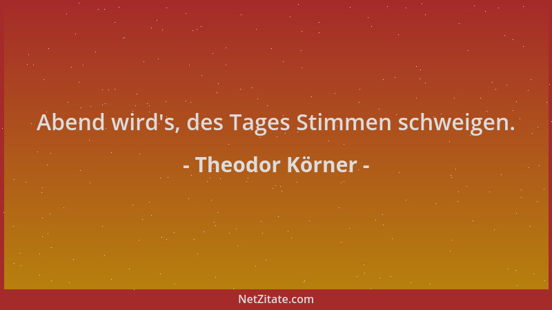 Theodor Körner - Abend wird 's, des Tages Stimmen schweigen....