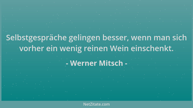 Werner Mitsch - Selbstgespräche gelingen besser, wenn man sich vorher ein wenig reinen Wein einschenkt....