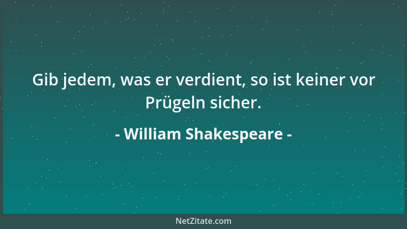 William Shakespeare - Gib jedem, was er verdient, so ist keiner vor Prügeln sicher....