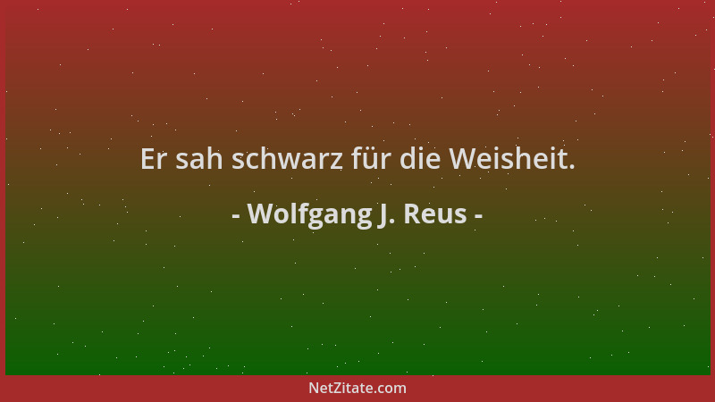 Wolfgang J. Reus - Er sah schwarz für die Weisheit....