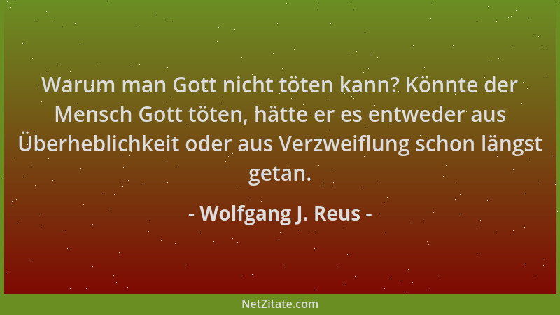 Wolfgang J. Reus - Warum man Gott nicht töten kann? Könnte der Mensch Gott töten, hätte er es entweder aus Überheblichkeit...