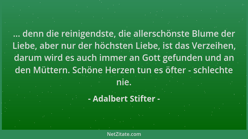 Adalbert Stifter - ... denn die reinigendste, die allerschönste Blume der Liebe, aber nur der höchsten Liebe, ist das Verze...