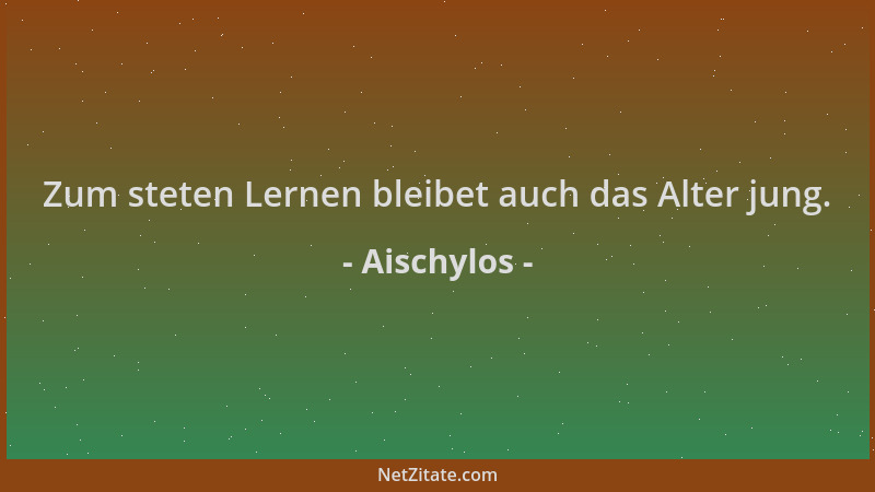 Aischylos - Zum steten Lernen bleibet auch das Alter jung....