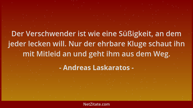 Andreas Laskaratos - Der Verschwender ist wie eine Süßigkeit, an dem jeder lecken will. Nur der ehrbare Kluge schaut ihn mi...