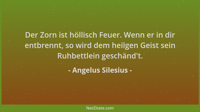 Angelus Silesius - Der Zorn ist höllisch Feuer. Wenn er in dir entbrennt, so wird dem heilgen Geist sein Ruhbettlein geschä...