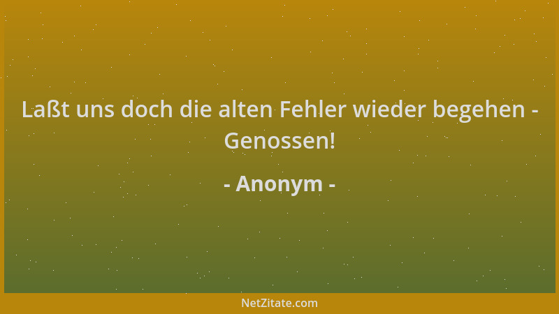 Anonym - Laßt uns doch die alten Fehler wieder begehen - Genossen!...