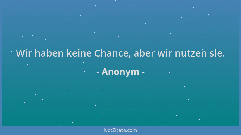 Anonym - Wir haben keine Chance, aber wir nutzen sie....