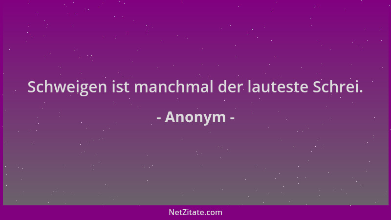 Anonym - Schweigen ist manchmal der lauteste Schrei....
