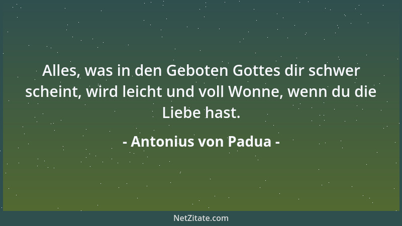 Antonius von Padua - Alles, was in den Geboten Gottes dir schwer scheint, wird leicht und voll Wonne, wenn du die Liebe has...