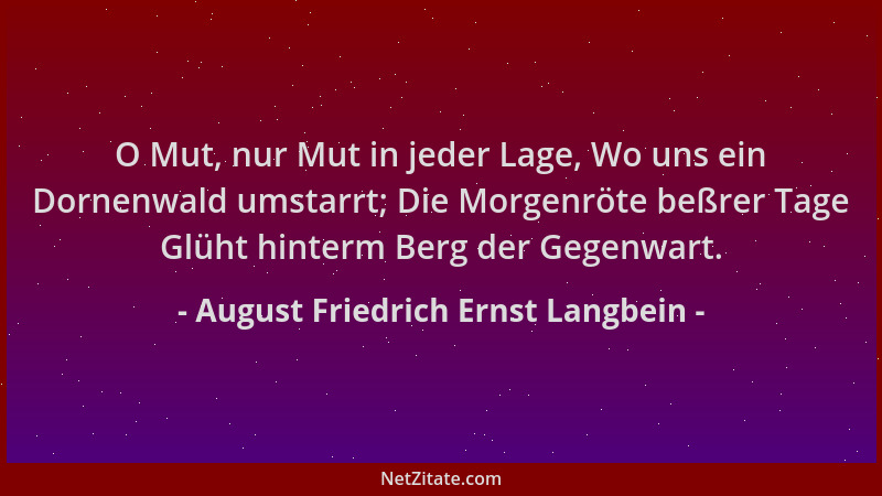 August Friedrich Ernst Langbein - O Mut, nur Mut in jeder Lage, Wo uns ein Dornenwald umstarrt; Die Morgenröte beßrer Tage...