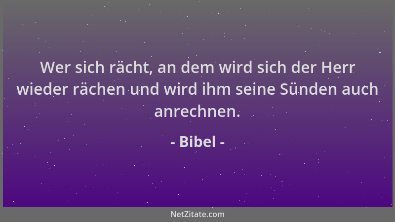 Bibel - Wer sich rächt, an dem wird sich der Herr wieder rächen und wird ihm seine Sünden auch anrechnen....
