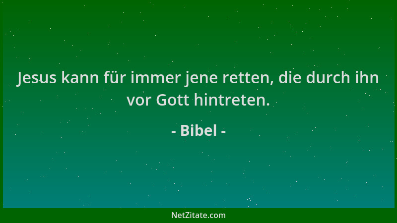 Bibel - Jesus kann für immer jene retten, die durch ihn vor Gott hintreten....