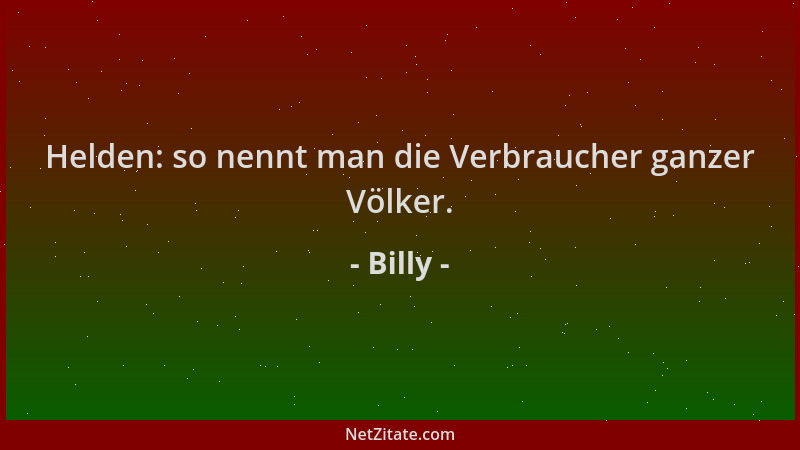 Billy - Helden: so nennt man die Verbraucher ganzer Völker....