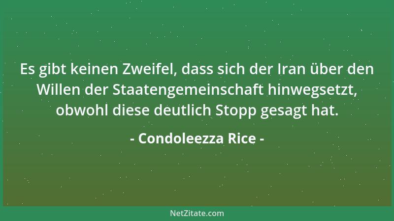 Condoleezza Rice - Es gibt keinen Zweifel, dass sich der Iran über den Willen der Staatengemeinschaft hinwegsetzt, obwohl d...