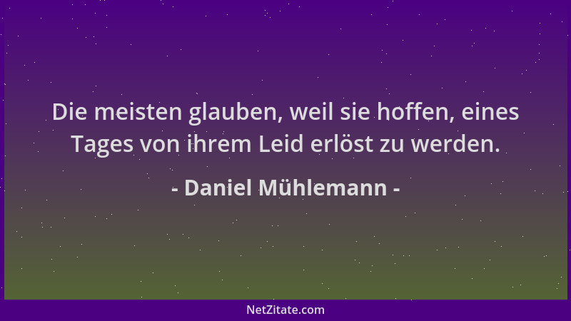 Daniel Mühlemann - Die meisten glauben, weil sie hoffen, eines Tages von ihrem Leid erlöst zu werden....