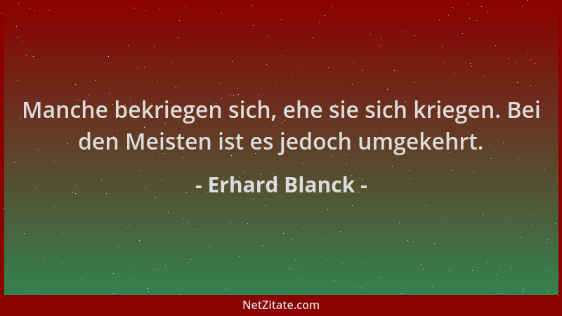 Erhard Blanck - Manche bekriegen sich, ehe sie sich kriegen. Bei den Meisten ist es jedoch umgekehrt....
