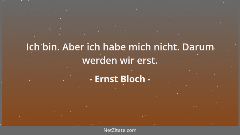 Ernst Bloch - Ich bin. Aber ich habe mich nicht. Darum werden wir erst....