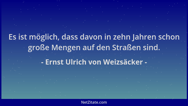 Ernst Ulrich von Weizsäcker - Es ist möglich, dass davon in zehn Jahren schon große Mengen auf den Straßen sind....