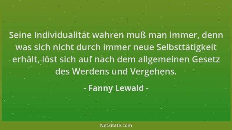Fanny Lewald - Seine Individualität wahren muß man immer, denn was sich nicht durch immer neue Selbsttätigkeit erhält, löst...