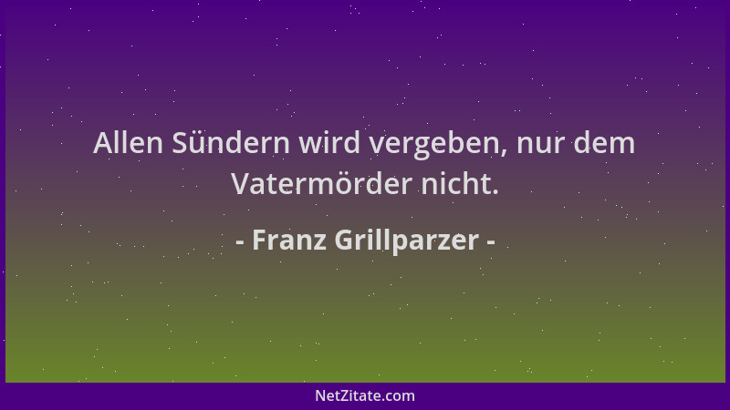 Franz Grillparzer - Allen Sündern wird vergeben, nur dem Vatermörder nicht....