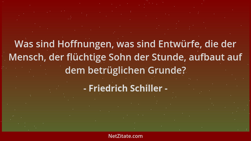 Friedrich Schiller - Was sind Hoffnungen, was sind Entwürfe, die der Mensch, der flüchtige Sohn der Stunde, aufbaut auf dem...