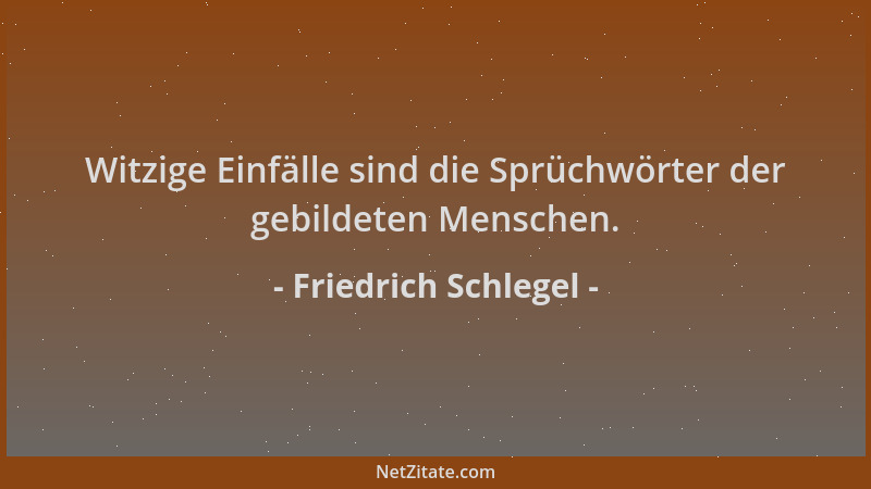 Friedrich Schlegel - Witzige Einfälle sind die Sprüchwörter der gebildeten Menschen....